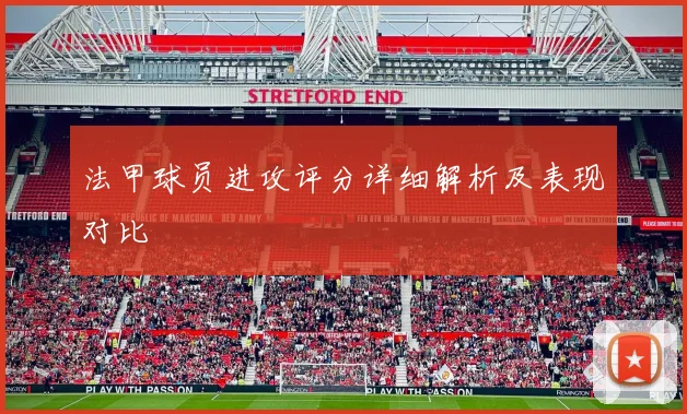 法甲球员进攻评分详细解析及表现对比