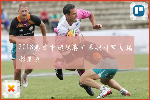 2018赛季中超联赛开幕战对阵与精彩看点