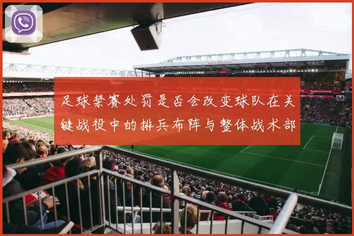 足球禁赛处罚是否会改变球队在关键战役中的排兵布阵与整体战术部署