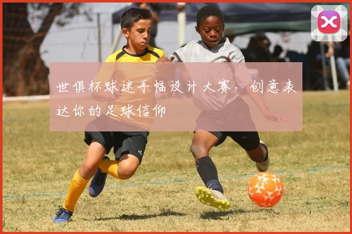 世俱杯球迷手幅设计大赛，创意表达你的足球信仰