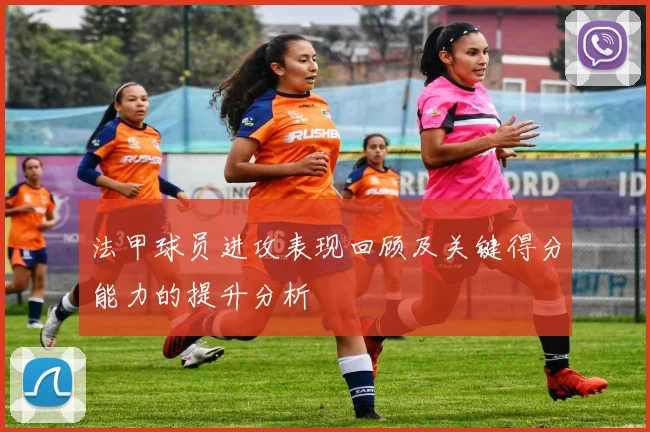 法甲球员进攻表现回顾及关键得分能力的提升分析