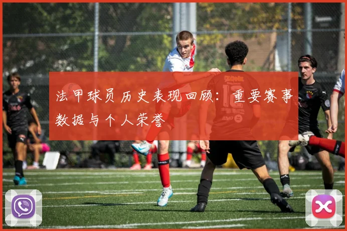 法甲球员历史表现回顾：重要赛事数据与个人荣誉