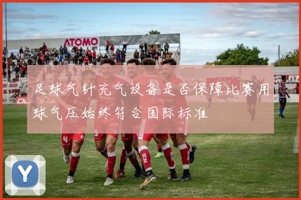 足球气针充气设备是否保障比赛用球气压始终符合国际标准