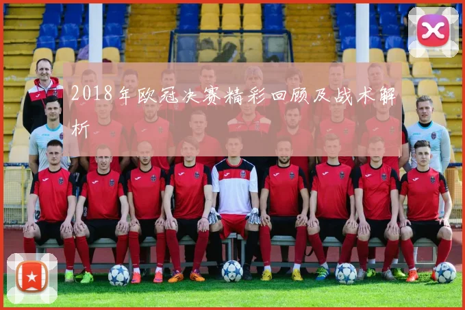 2018年欧冠决赛精彩回顾及战术解析